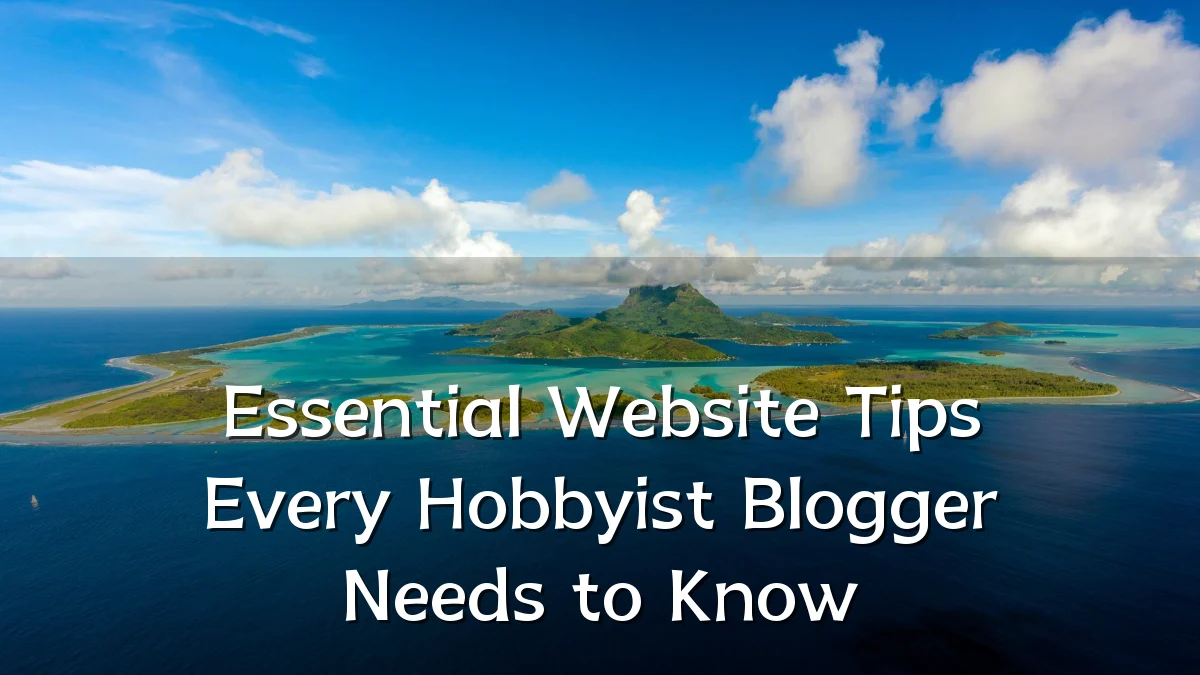 Essential Website Tips Every Hobbyist Blogger Needs to Know