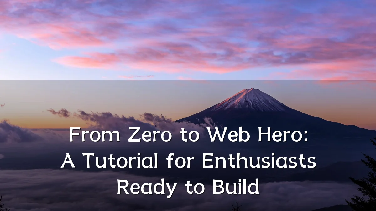 From Zero to Web Hero: A Tutorial for Enthusiasts Ready to Build