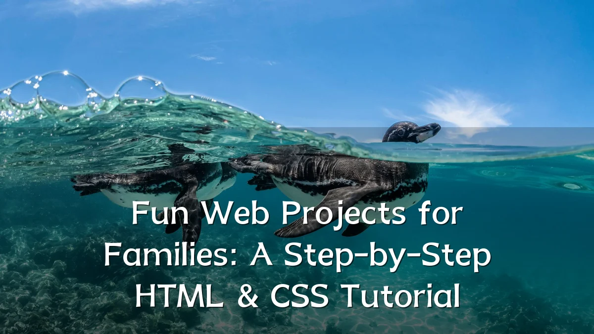 Fun Web Projects for Families: A Step-by-Step HTML & CSS Tutorial