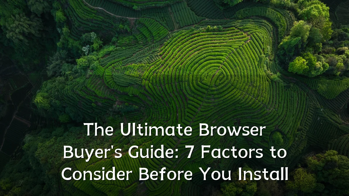 The Ultimate Browser Buyer's Guide: 7 Factors to Consider Before You Install