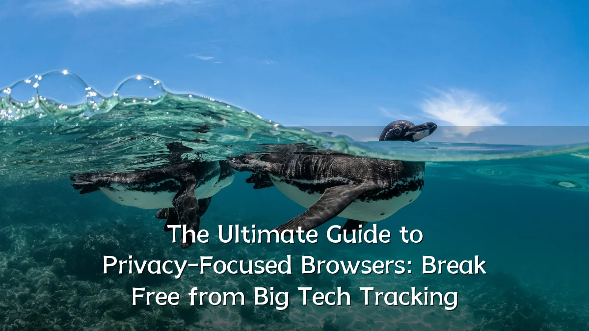 The Ultimate Guide to Privacy-Focused Browsers: Break Free from Big Tech Tracking
