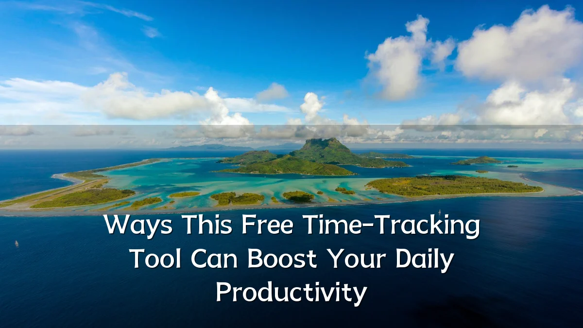 Ways This Free Time-Tracking Tool Can Boost Your Daily Productivity