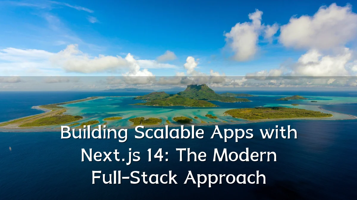 Building Scalable Apps with Next.js 14: The Modern Full-Stack Approach