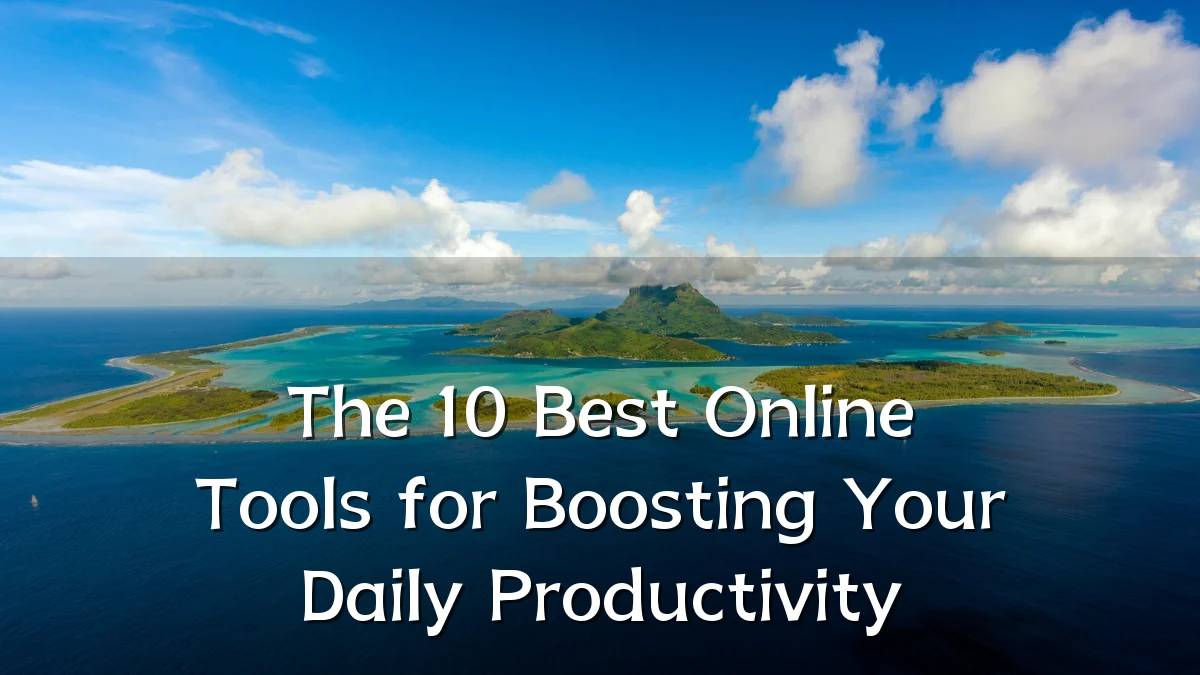 The 10 Best Online Tools for Boosting Your Daily Productivity