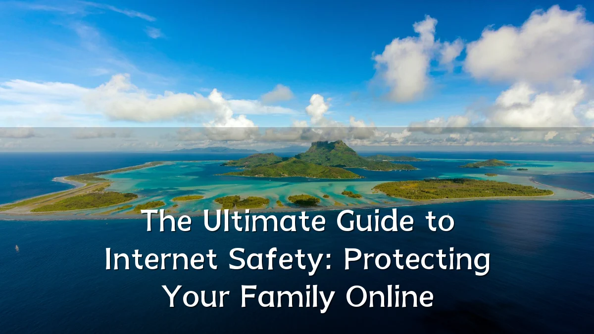 The Ultimate Guide to Internet Safety: Protecting Your Family Online