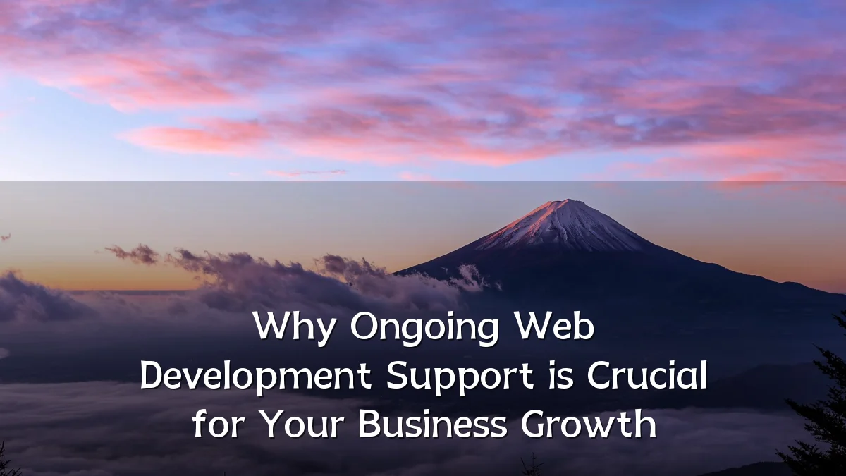 Why Ongoing Web Development Support is Crucial for Your Business Growth