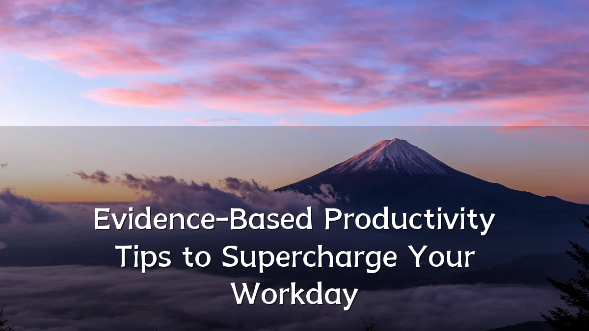 Evidence-Based Productivity Tips to Supercharge Your Workday