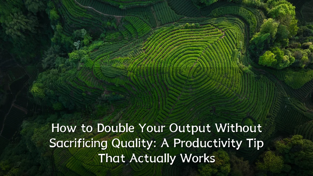 How to Double Your Output Without Sacrificing Quality: A Productivity Tip That Actually Works