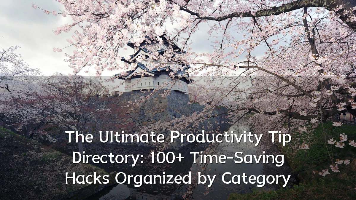 The Ultimate Productivity Tip Directory: 100+ Time-Saving Hacks Organized by Category